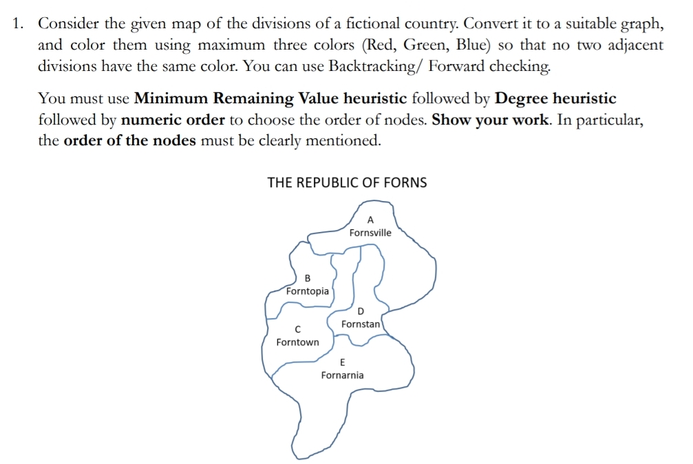 1. Consider the given map of the divisions of a fictional country. Convert it to a suitable graph, and color