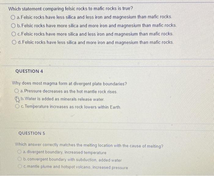 Which statement comparing felsic rocks to mafic rocks is true? a. Felsic rocks have less silica and less iron