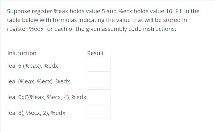 Suppose register %eax holds value 5 and %ecx holds value 10. Fill in the table below with formulas indicating the value 