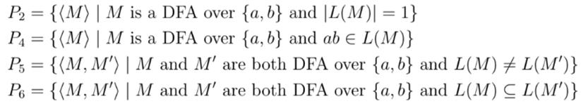 P2 = {(M) | M is a DFA over {a, b} and |L(M)| = 1} PA = {(M) | M is a DFA over {a, b} and ab e L(M)} P, = {(M, M') | M a