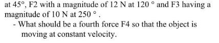 at 45°, F2 with a magnitude of 12 N at 120 ° and F3 having a magnitude of 10N at 250 °. - What should be a fourth for