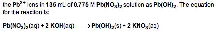 the Pb2* ions in 135 mL of 0.775 M Pb(NO3)2 solution as Pb(OH)2. The equation for the reaction is: Pb(NO3)2(aq) + 2 KOH(