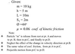 Given: m = 10 kg h = 5 m L= 10m S, = 2m Ø 44 H = 0.06 coef. of kinetic friction Note: Particle 