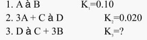 1. A à B K=0.10 2. 3A + Cà D K=0.020 3. Dà C+ 3B K,=? 