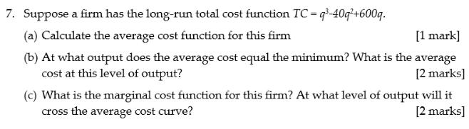 7. Suppose a firm has the long-run total cost function TC q-40q+600q