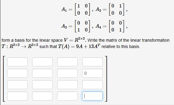 A1 A2 A3 %3D form a basis for the linear space V = R2x2. Write the matrix of the linear transformation T: R2x2 → R2x2 