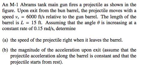 An M-1 Abrams tank main gun fires a projectile as shown in the figure. Upon exit from the bun barrel, the projectile mov