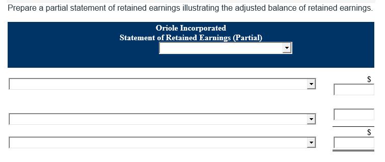 Prepare a partial statement of retained earnings illustrating the adjusted balance of retained earnings. Oriole Incorpor