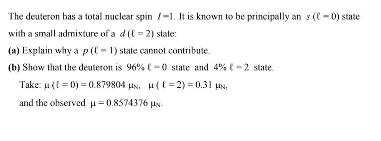 The deuteron has a total nuclear spin 1=1. It is known to