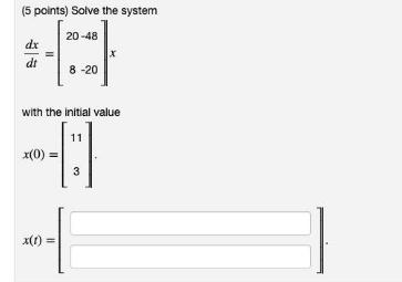 (5 points) Solve the system 20-48 dx dt 8 -20 with the