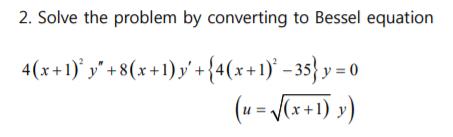 2. Solve the problem by converting to Bessel equation 4(x+1) y" +8(x
