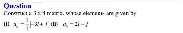 Question Construct a 3 x 4 matrix, whose elements are given by