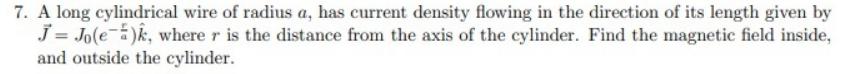 7. A long cylindrical wire of radius a, has current density flowing
