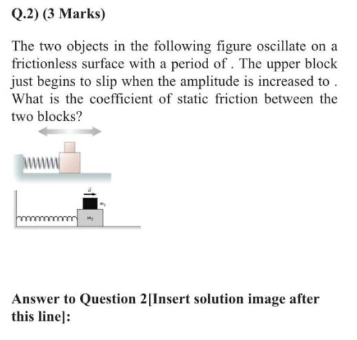 Q.2) (3 Marks) The two objects in the following figure oscillate frictionless