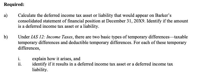 Required: a) b) Calculate the deferred income tax asset or liability that would appear on Barkers consolidated statement of