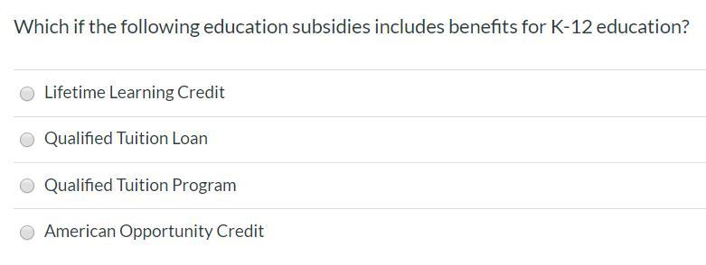 Which if the following education subsidies includes benefits for K-12 education? Lifetime Learning Credit Qualified Tuition L