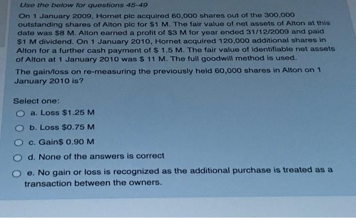 Use the below for questions 45-49 On 1 January 2009, Hornet plc acquired 60,000 shares out of the 300,000 outstanding shares