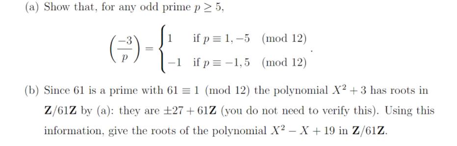 (b) Since 61 is a prime with 61 = 1 (mod 12) the polynomial X² + 3 has roots in Z/61Z by (a): they are ±27 + 61Z (you do not need to verify this). Using this information, give the roots of the polynomial X² – X + 19 in Z/61Z. 