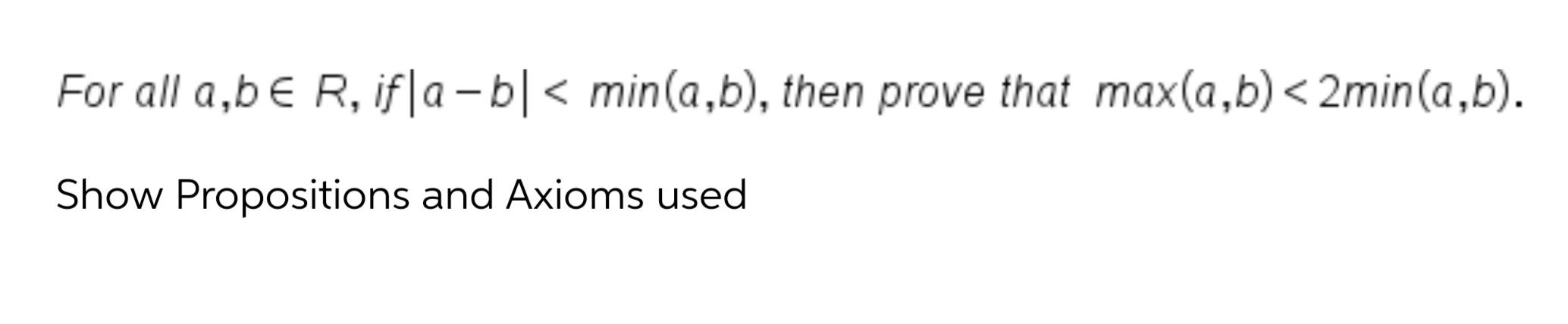 For all a,b R, if|a b| < min(a,b), then prove that max(a,b)