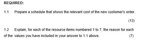 REQUIRED: 1.1 Prepare a schedule that shows the relevant cost of the new customers order. (13) 1.2 Explain, for each of the
