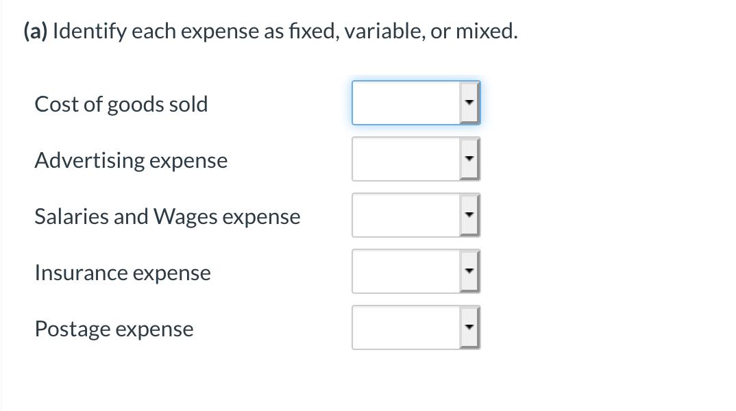 (a) Identify each expense as fixed, variable, or mixed. Cost of goods sold Advertising expense Salaries and Wages expense Ins