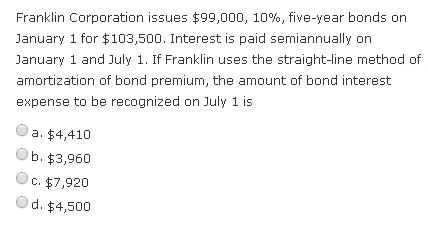 Franklin Corporation issues $99,000, 10%, five-year bonds on January 1 for $103,500. Interest is paid semiannually on January