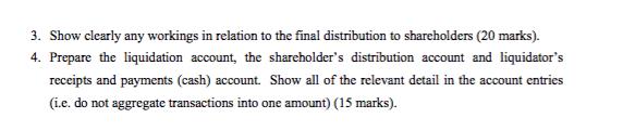 3. Show clearly any workings in relation to the final distribution to shareholders (20 marks). 4. Prepare the liquidation acc
