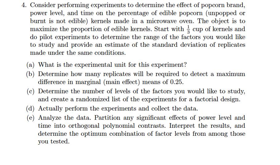 4. Consider performing experiments to determine the effect of popcorn brand, power level, and time on the percentage of edibl