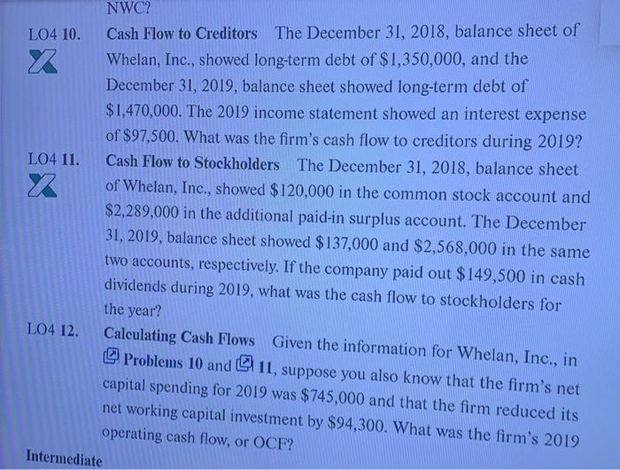 LO4 10. x LO4 11. NWC? Cash Flow to Creditors The December 31, 2018, balance sheet of Whelan, Inc., showed long-term debt of