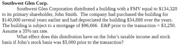 Southwest Glen Corp. Southwest Glen Corporation distributed a building with a FMV equal to $134,320 to its primary shareholde