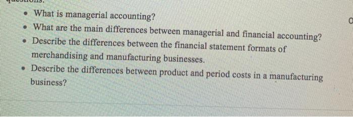 o • What is managerial accounting? • What are the main differences between managerial and financial accounting? • Describe th