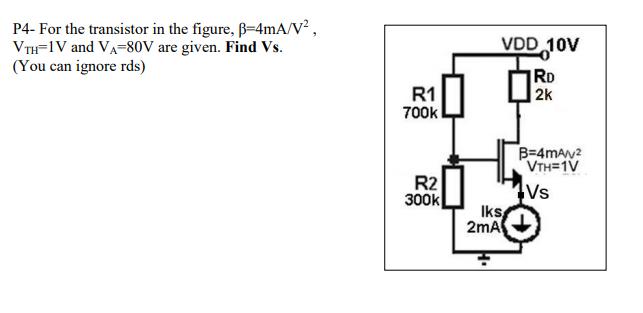 P4- For the transistor in the figure, B=4mA/V2, V Th=1V and VA=80V are given. Find Vs. (You can ignore rds) VDD 10V RD 2k R1