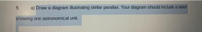 9. a) Draw a diagram illustrating stellar parallax. Your diagram should include