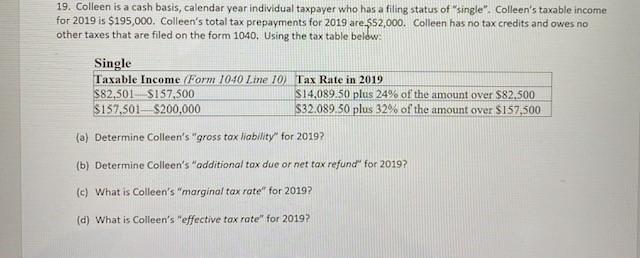 19. Colleen is a cash basis, calendar year individual taxpayer who has a filing status of single. Colleens taxable income