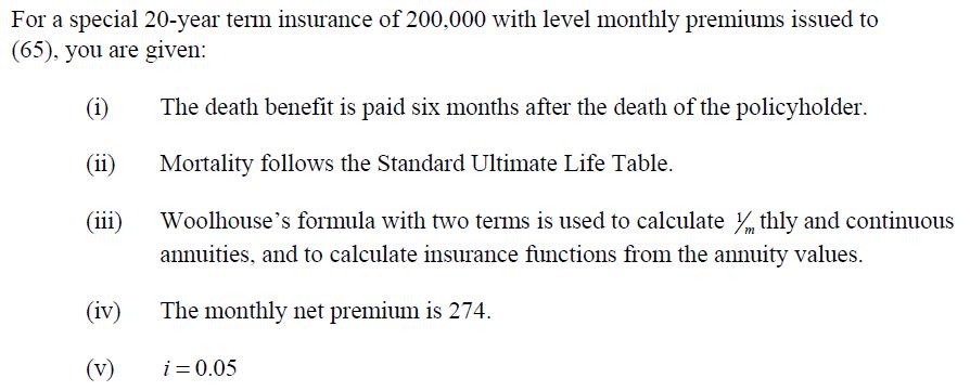 For a special 20-year term insurance of 200,000 with level monthly premiums issued to (65), you are given: (1) The death bene