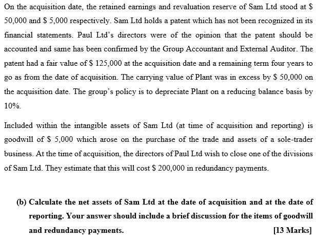 On the acquisition date, the retained earnings and revaluation reserve of Sam Ltd stood at $ 50,000 and $ 5,000 respectively.