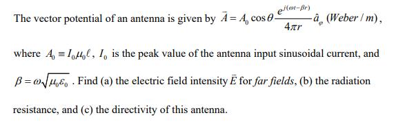 e-Br) The vector potential of an antenna is given by Ā= 4, cose- 4r à (Weber / m), 69 where 4, = 1,4, 1, is the peak value of