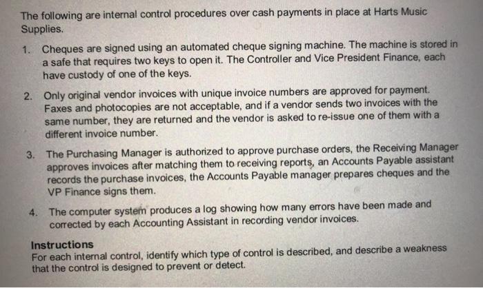 The following are internal control procedures over cash payments in place at Harts Music Supplies. 1. Cheques are signed usin