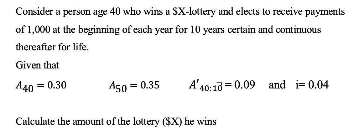 Consider a person age 40 who wins a $X-lottery and elects to receive payments of 1,000 at the beginning of each year for 10 y