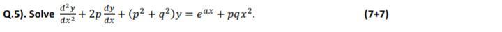 Q.5). Solve dx2 + 2p+(p2 + q)y = eax + pqx?. (7+7)