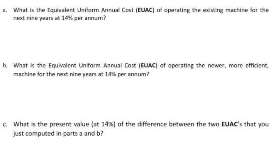 a. What is the Equivalent Uniform Annual Cost (EUAC) of operating the existing machine for the next nine years at 14% per ann