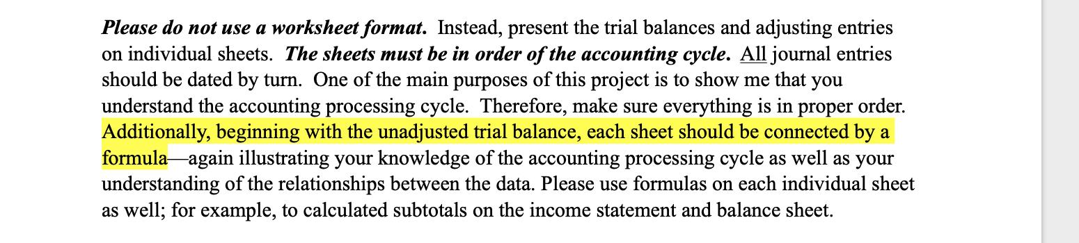 Please do not use a worksheet format. Instead, present the trial balances and adjusting entries on individual sheets. The she
