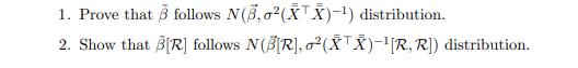 1. Prove that Ž follows N(3,02(XX)-2) distribution. 2. Show that BIR] follows N(BR), (ĚTĚ)--[R, R]) distribution.