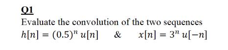 Q1 Evaluate the convolution of the two sequences h[n] = (0.5)" u[n]
