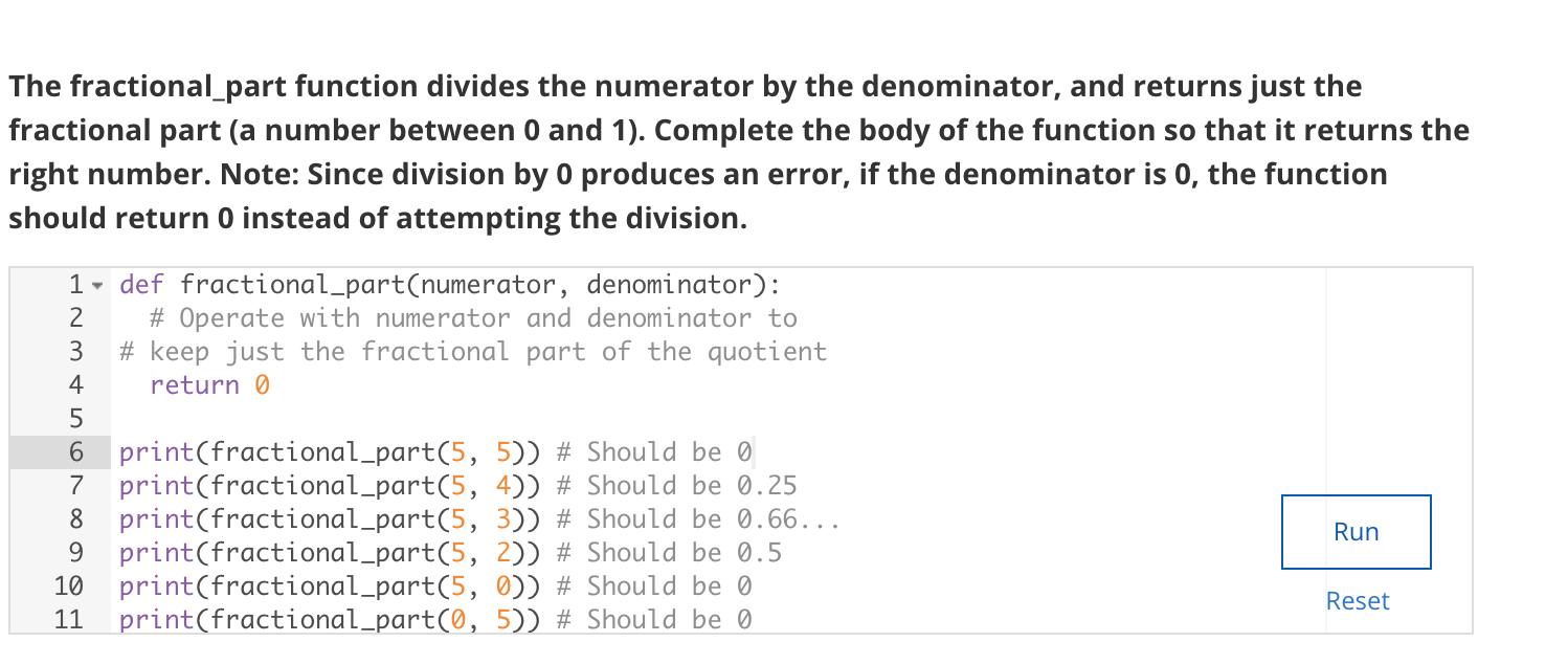 The fractional_part function divides the numerator by the denominator, and returns just the fractional part (a number between