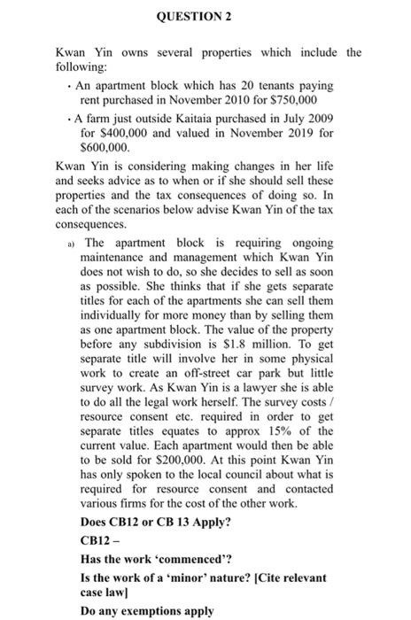 QUESTION 2 Kwan Yin owns several properties which include the following: • An apartment block which has 20 tenants paying ren