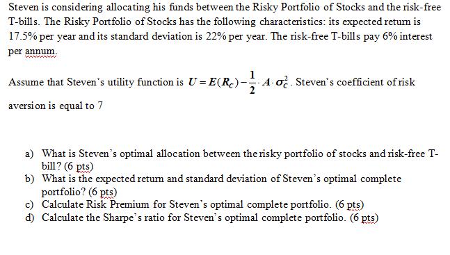 Steven is considering allocating his funds between the Risky Portfolio of Stocks and the risk-free T-bills. The Risky Portfol