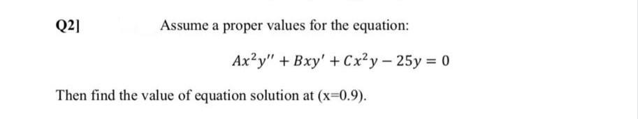 Q2] Assume a proper values for the equation: Ax?y" + Bxy' +