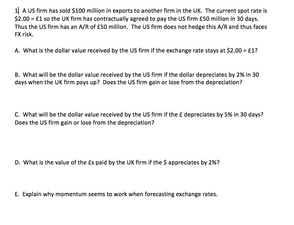 1 A US firm has sold $100 million in exports to another firm in the UK. The current spot rate is $2.00 = £1 so the UK firm ha