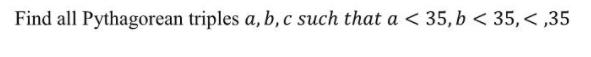 Find all Pythagorean triples a, b, c such that a < 35,